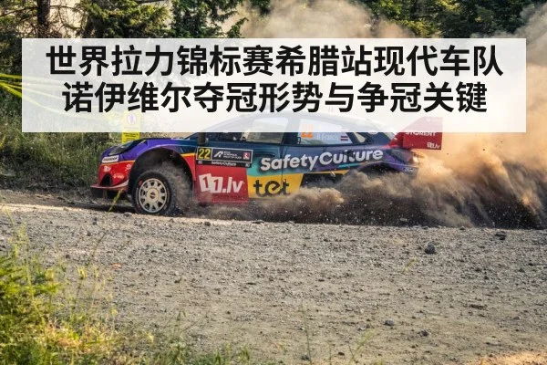 世界拉力锦标赛希腊站现代车队诺伊维尔夺冠形势与争冠关键
